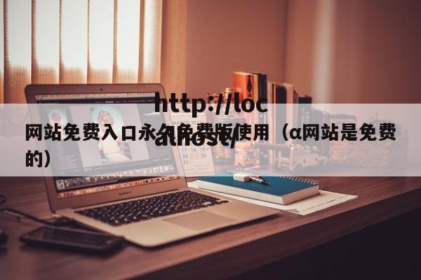 网站免费入口永久免费版使用（α网站是免费的）